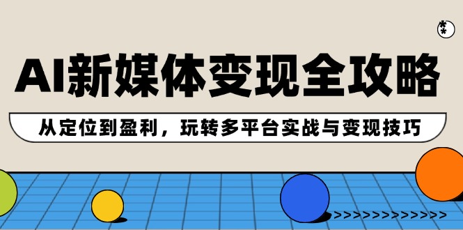 AI赋能新媒体变现宝典：精准定位至高效盈利，实战多平台策略与变现绝技全解析 - 学咖网-学咖网