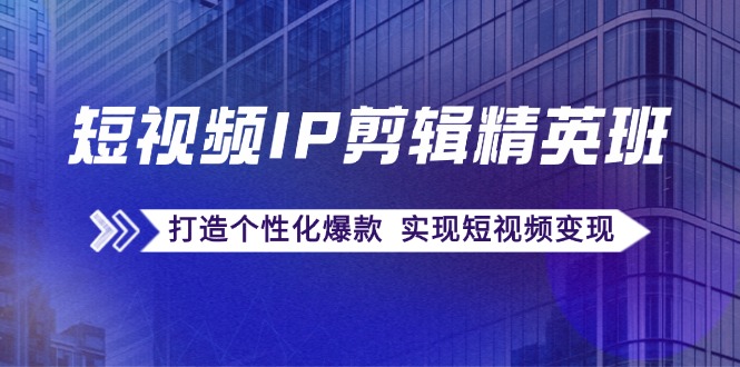 短视频IP塑造精英课：解锁爆款复制密码，定制个性化热门内容，实现高效变现梦想 - 学咖网-学咖网