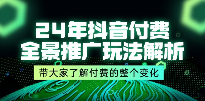 24年抖音付费 全景推广玩法解析，带大家了解付费的整个变化 (9节课) - 学咖网-学咖网