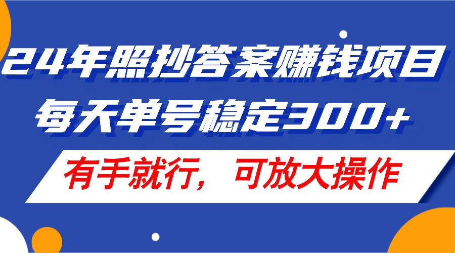 24年照抄答案赚钱项目，每天单号稳定300+，有手就行，可放大操作 - 学咖网-学咖网