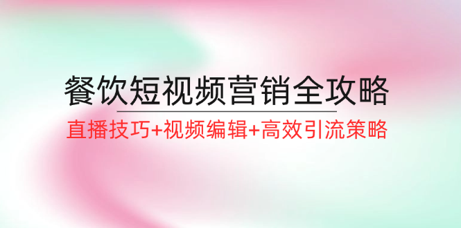 餐饮短视频营销宝典：精通直播艺术，掌握视频编辑精髓，解锁高效引流新策略 - 学咖网-学咖网