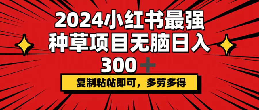 2024小红书爆火种草秘籍：轻松日赚300+，一键复制粘贴，多劳多得，致富新捷径 - 学咖网-学咖网