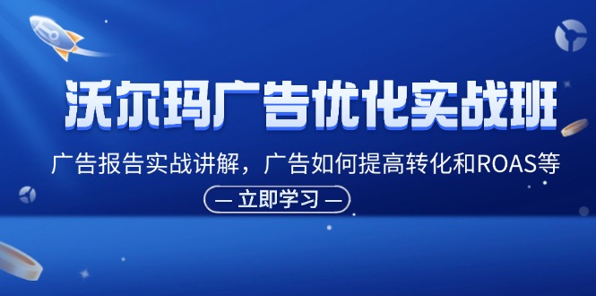 沃尔玛广告优化实战班，广告报告实战讲解，广告如何提高转化和ROAS等 - 学咖网-学咖网