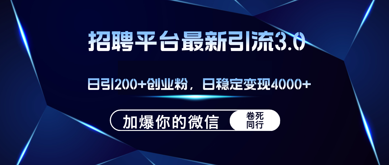 日引爆创业粉200+！招聘平台高效引流策略，微信好友爆满，稳定日变现突破4000+ - 学咖网-学咖网