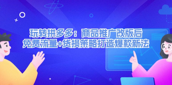 拼多多新玩法揭秘：商品推广革新后，零成本流量搭配货损策略，引爆爆款新路径 - 学咖网-学咖网