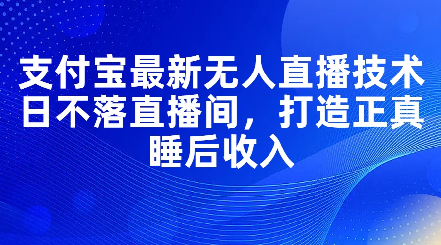 支付宝最新无人直播技术，日不落直播间，打造正真睡后收入 - 学咖网-学咖网