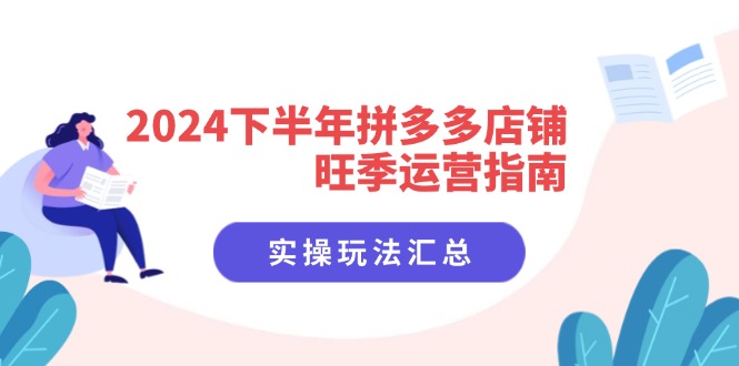 2024下半年拼多多店铺旺季运营指南：实操玩法汇总（8节课） - 学咖网-学咖网