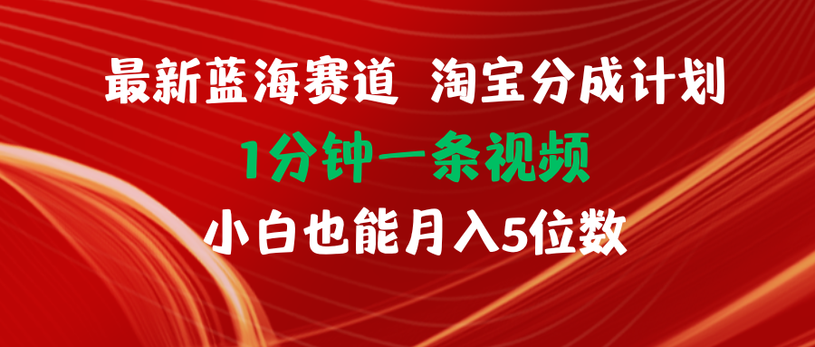 最新蓝海项目淘宝分成计划1分钟1条视频小白也能月入五位数 - 学咖网-学咖网