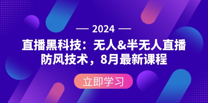 2024直播革新：探索无人与半无人直播防风技术前沿，8月独家新课震撼发布 - 学咖网-学咖网