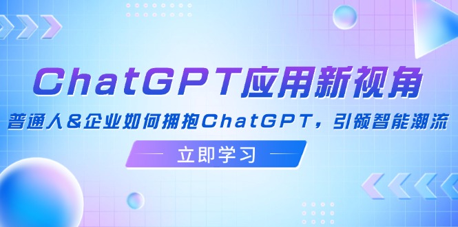 ChatGPT应用新纪元：个人与企业携手探索，共赴智能潮流前沿 - 学咖网-学咖网