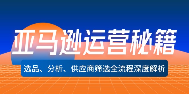 亚马逊运营宝典：选品精髓、数据分析到供应商优选的全链路深度剖析 - 学咖网-学咖网