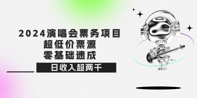 2024演唱会票务项目！超低价票源，零基础速成，日收入超两千 - 学咖网-学咖网