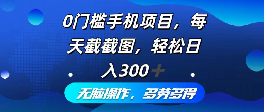 零门槛手机赚钱秘籍：日常截图轻松做，日赚300+不是梦，无脑操作，多劳多得新选择 - 学咖网-学咖网