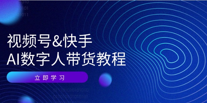 视频号&快手双平台AI数字人带货全攻略：从认知觉醒到技术精通，运营策略与拓展路径，直抵资源变现巅峰 - 学咖网-学咖网