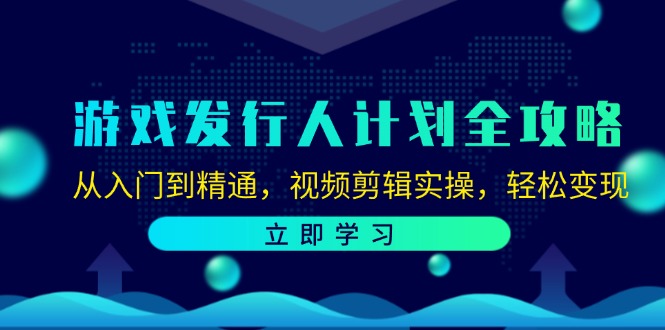 游戏发行人计划宝典：零基础至高手进阶，视频剪辑实战技巧，解锁轻松变现之路 - 学咖网-学咖网