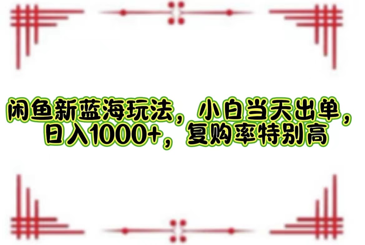 闲鱼新蓝海策略揭秘：小白速成，首日即出单，日赚千元+，高复购率引爆收益 - 学咖网-学咖网