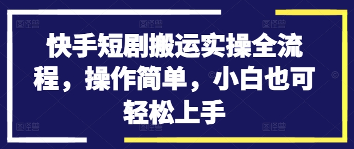 快手短剧搬运实操全流程，操作简单，小白也可轻松上手 - 学咖网-学咖网