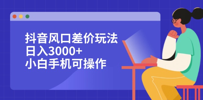 抖音红利期差价盈利秘籍，日赚3000+不是梦，小白手机轻松上手 - 学咖网-学咖网