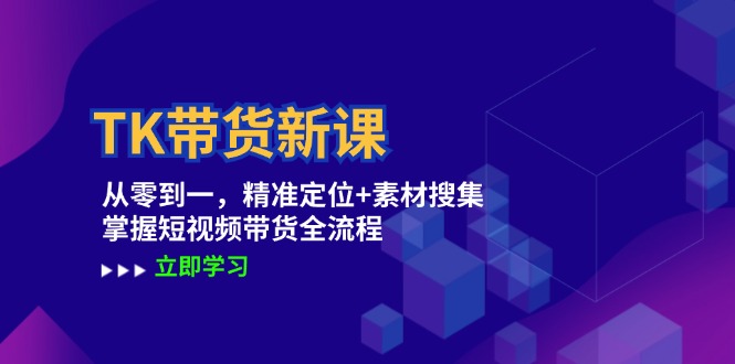 TK带货实战新课：从零开始，精通精准定位与素材搜集，全面驾驭短视频带货全链路 - 学咖网-学咖网