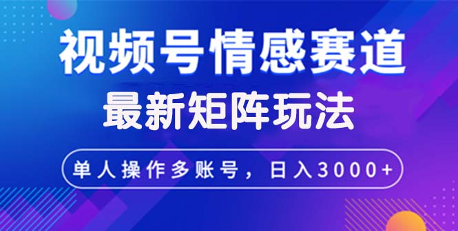 视频号情感赛道创作者必看：最新矩阵玩法揭秘，日入3000+不是梦 - 学咖网-学咖网