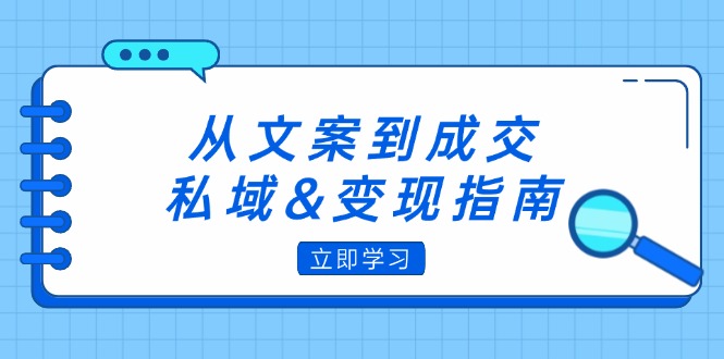 从文案到成交，私域&变现指南：朋友圈策略+文案撰写+粉丝运营实操 - 学咖网-学咖网