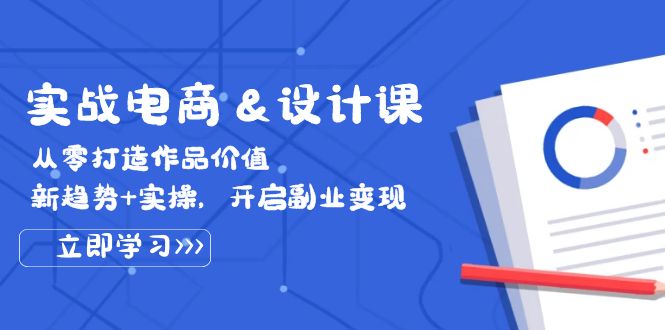 电商与设计实战营：从零塑造作品价值，紧跟新趋势+实战教学，解锁副业变现新路径 - 学咖网-学咖网