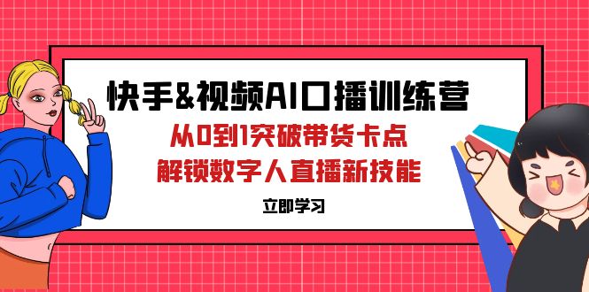 快手&视频号AI口播精英特训：零基础飞跃带货瓶颈，掌握数字主播直播新纪元技能 - 学咖网-学咖网