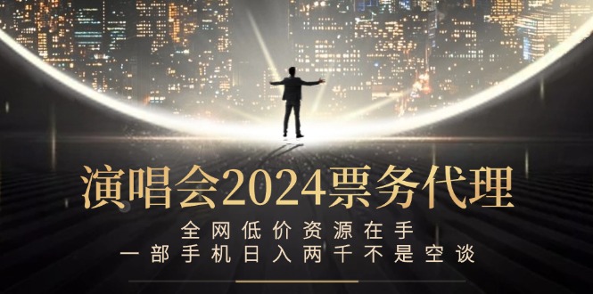 "2024演唱会票务代理新机遇：全网最低价资源，手机创业日赚两千不再是梦" - 学咖网-学咖网