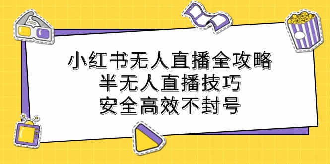 小红书无人直播宝典：解锁半无人直播绝技，安全高效直播无忧，远离封号风险 - 学咖网-学咖网