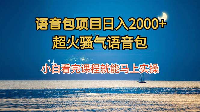 超火骚气语音包项目：小白速成课，日赚2000+实操秘籍 - 学咖网-学咖网