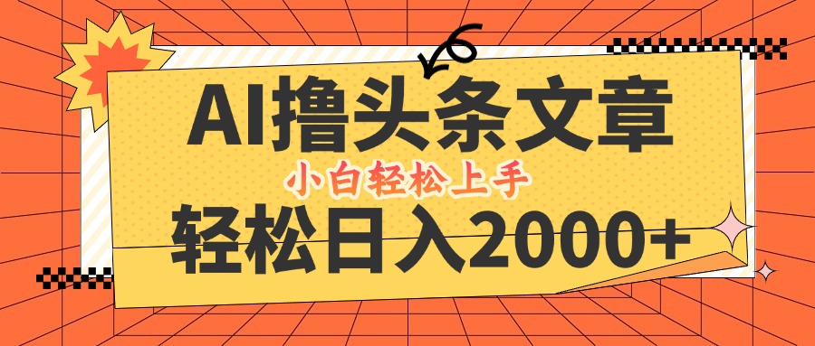 AI头条创作新纪元：日赚2000+速成攻略，即刻启号，次日即享收益，小白友好一键入门 - 学咖网-学咖网