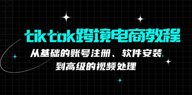 "TikTok跨境电商实战指南：从零到精通，涵盖账号注册、软件部署与高级视频编辑技巧" - 学咖网-学咖网