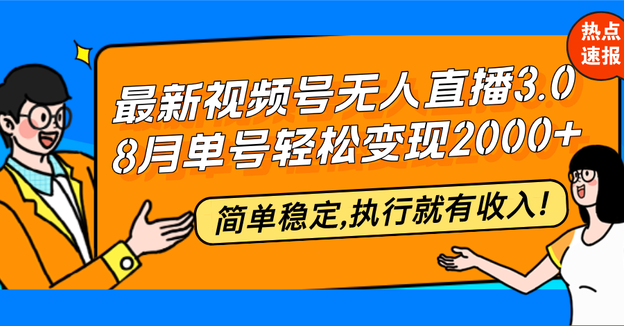 视频号无人直播3.0革新版：8月单号变现突破20000+，简易稳定，执行即享稳定收益 - 学咖网-学咖网