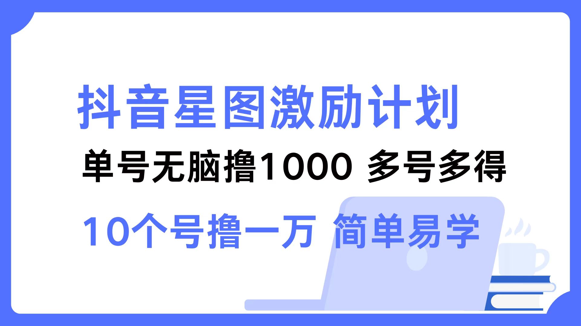 抖音星图激励计划：单号日入千元，双号翻倍至两千，多号操作收益无上限，轻松上手，快速致富秘籍 - 学咖网-学咖网