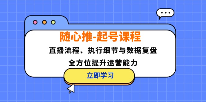 随心推-直播运营精进课程：深入直播流程、执行细节剖析及数据复盘，全面提升你的运营能力 - 学咖网-学咖网