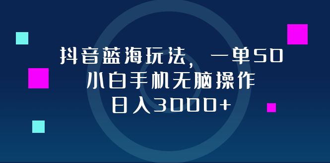 抖音新机遇：简单操作日赚3000+，小白也能轻松实现50元/单收益 - 学咖网-学咖网