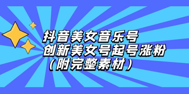 抖音美女音乐账号打造：创新策略助力起号与快速涨粉（含全套素材资料） - 学咖网-学咖网