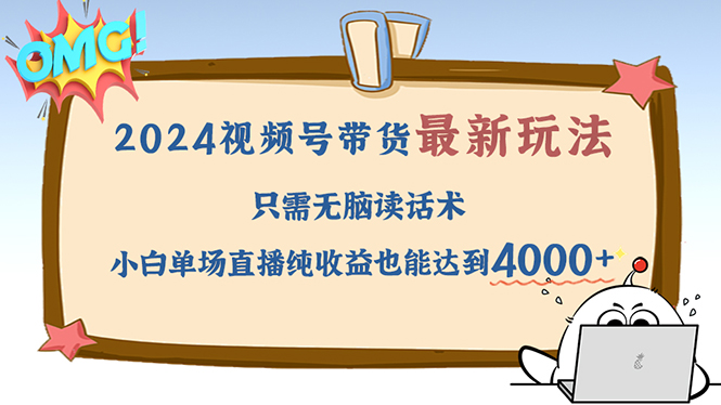 2024视频号全新盈利模式：简单读话术，新手小白直播单场也能狂赚4000+ - 学咖网-学咖网