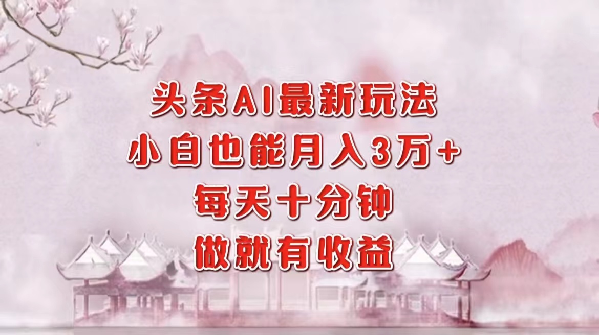 头条AI新玩法揭秘：小白也能月赚三万+，每日仅需十分钟，轻松操作即享收益 - 学咖网-学咖网