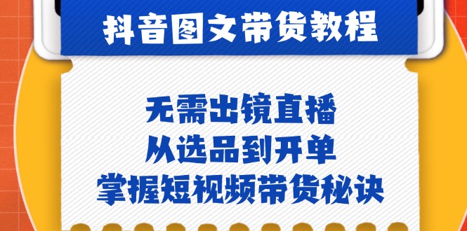 抖音图文&带货实战指南：告别出镜直播，从精选商品到成交，揭秘短视频带货成功之道 - 学咖网-学咖网