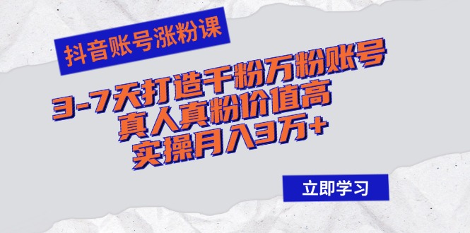 抖音涨粉速成课：3-7日速造千粉万粉真人活跃账号，高价值粉丝助力，实操案例月入超3万 - 学咖网-学咖网