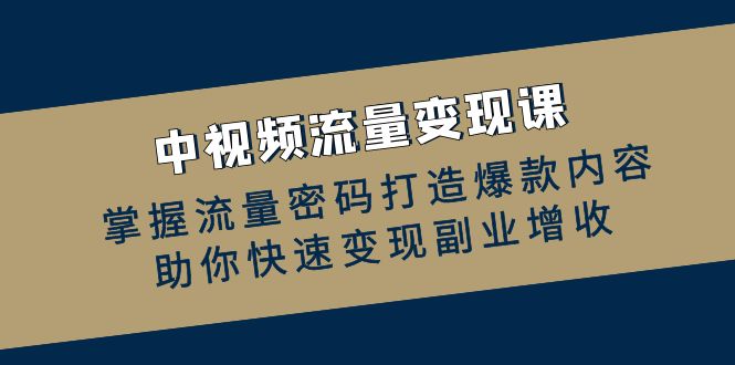 解锁流量秘诀，打造爆款中视频内容，加速副业变现增收课程 - 学咖网-学咖网