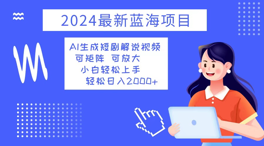 2024热门新机遇：AI创作短剧解说视频，小白快速入门，日赚2000+元 - 学咖网-学咖网