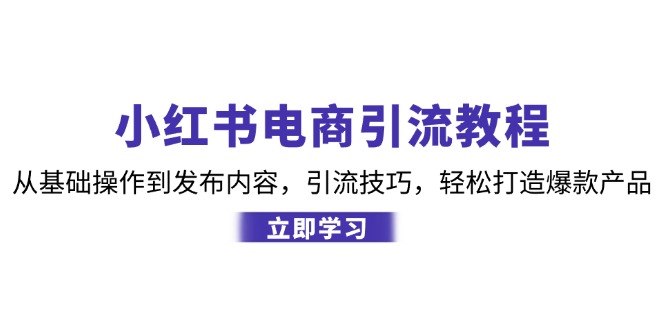 小红书电商引流教程：从基础操作到发布内容，引流技巧，轻松打造爆款产品 - 学咖网-学咖网