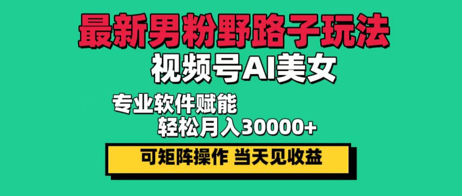 男粉新玩法揭秘：野路子策略搭配视频号AI美女内容，快速见效，日赚可见，轻松实现月入30000+ - 学咖网-学咖网