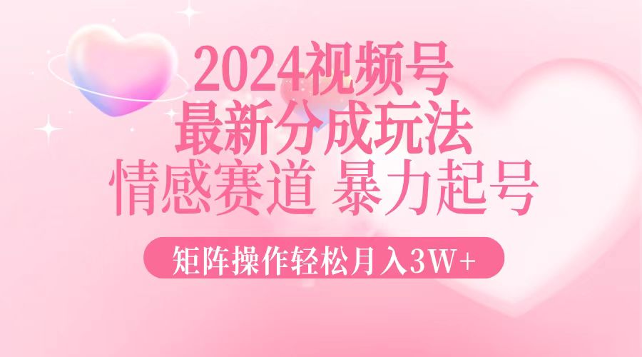 2024最新视频号分成玩法，情感赛道，暴力起号，矩阵操作轻松月入3W+ - 学咖网-学咖网