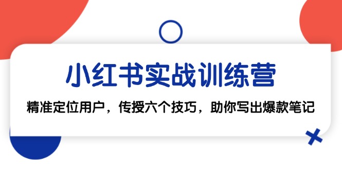 小红书实战训练营：精准定位用户，传授六个技巧，助你写出爆款笔记 - 学咖网-学咖网