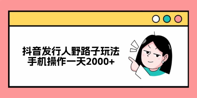 抖音发行人野路子玩法，手机操作一天2000+ - 学咖网-学咖网