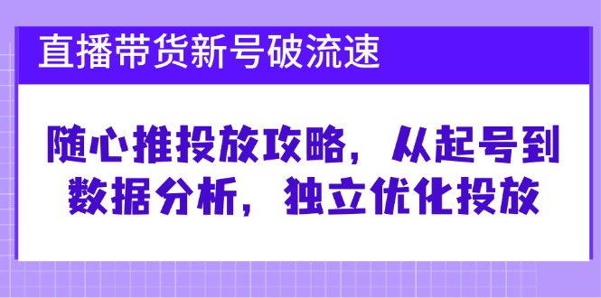 直播带货新号破 流速：随心推投放攻略，从起号到数据分析，独立优化投放 - 学咖网-学咖网