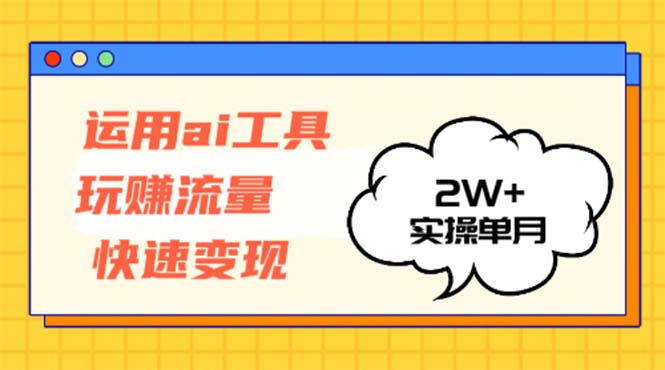 运用AI工具玩赚流量快速变现 实操单月2w+ - 学咖网-学咖网